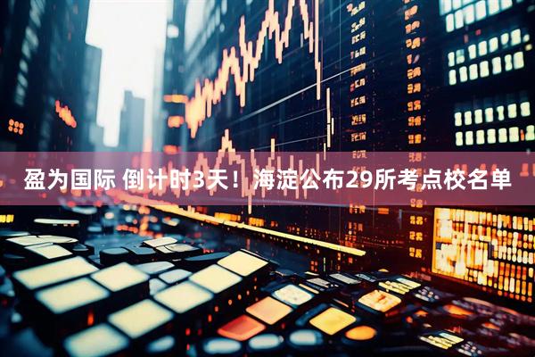 盈为国际 倒计时3天！海淀公布29所考点校名单