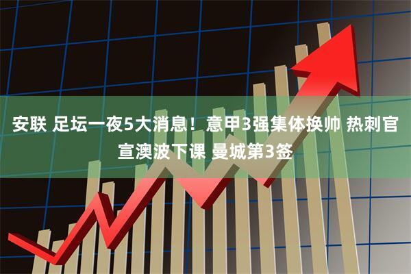 安联 足坛一夜5大消息！意甲3强集体换帅 热刺官宣澳波下课 曼城第3签
