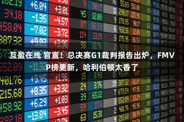 互盈在线 官宣！总决赛G1裁判报告出炉，FMVP榜更新，哈利伯顿太香了
