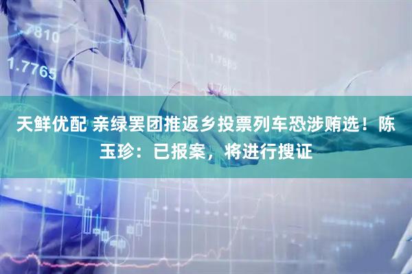 天鲜优配 亲绿罢团推返乡投票列车恐涉贿选！陈玉珍：已报案，将进行搜证