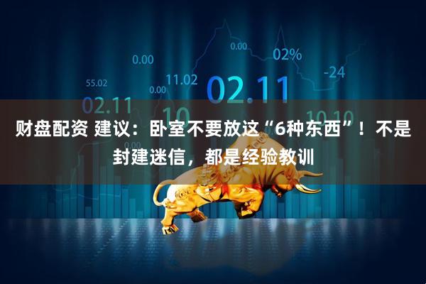 财盘配资 建议：卧室不要放这“6种东西”！不是封建迷信，都是经验教训