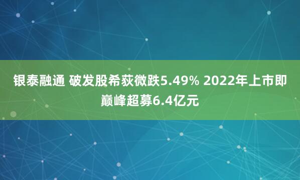 银泰融通 破发股希荻微跌5.49% 2022年上市即巅峰超募6.4亿元