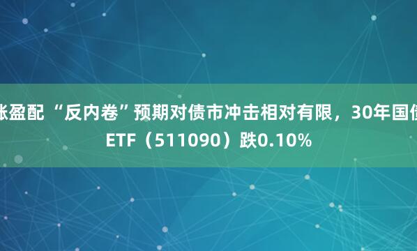 涨盈配 “反内卷”预期对债市冲击相对有限，30年国债ETF（511090）跌0.10%
