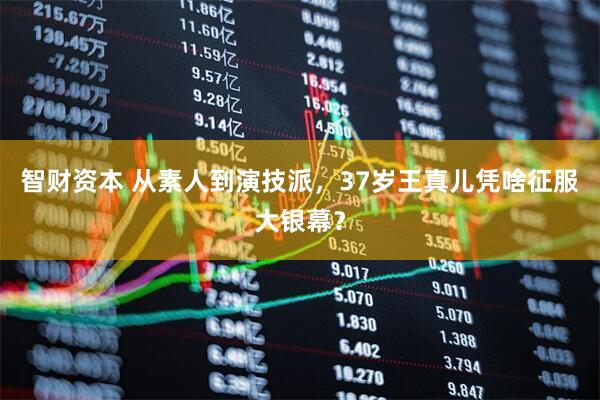 智财资本 从素人到演技派，37岁王真儿凭啥征服大银幕？