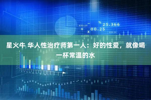 星火牛 华人性治疗师第一人：好的性爱，就像喝一杯常温的水
