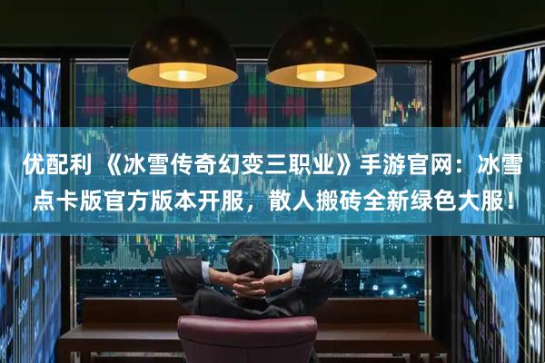 优配利 《冰雪传奇幻变三职业》手游官网：冰雪点卡版官方版本开服，散人搬砖全新绿色大服！
