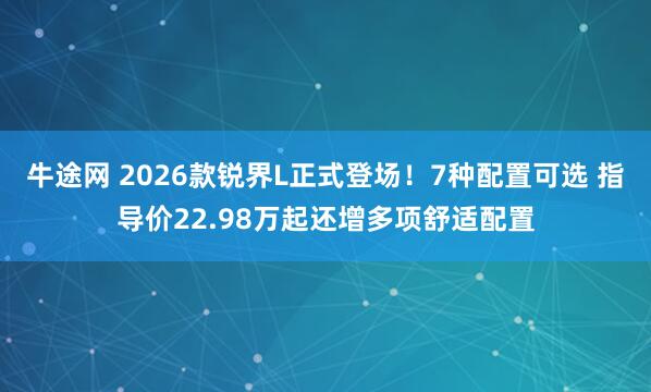 牛途网 2026款锐界L正式登场！7种配置可选 指导价22.98万起还增多项舒适配置