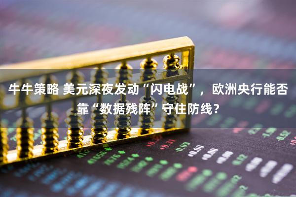 牛牛策略 美元深夜发动“闪电战”，欧洲央行能否靠“数据残阵”守住防线？